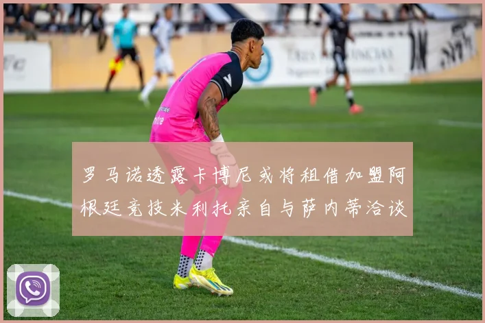罗马诺透露卡博尼或将租借加盟阿根廷竞技米利托亲自与萨内蒂洽谈