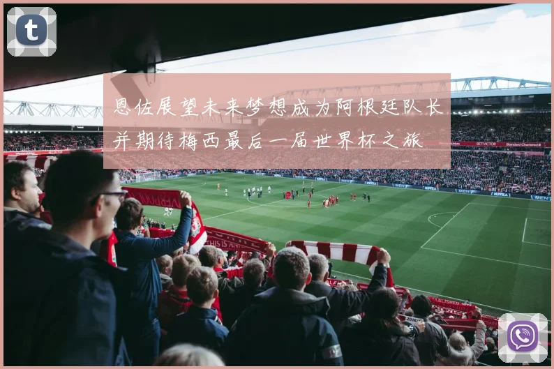 恩佐展望未来梦想成为阿根廷队长并期待梅西最后一届世界杯之旅