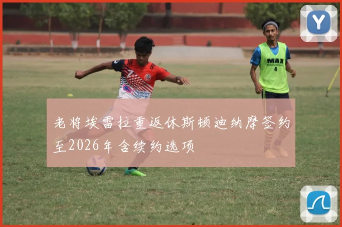 老将埃雷拉重返休斯顿迪纳摩签约至2026年含续约选项