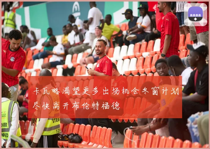 卡瓦略渴望更多出场机会冬窗计划尽快离开布伦特福德