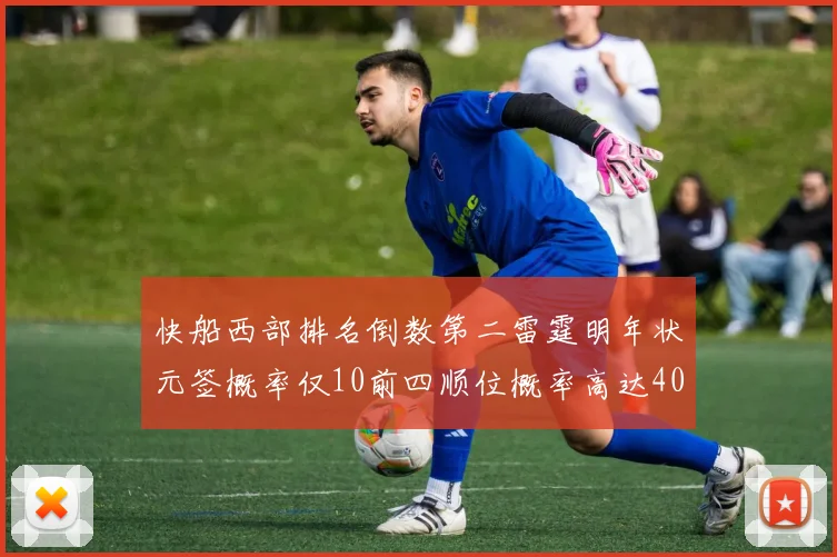 快船西部排名倒数第二雷霆明年状元签概率仅10前四顺位概率高达40