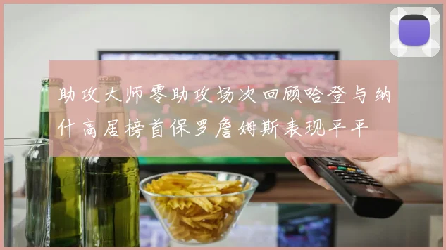 助攻大师零助攻场次回顾哈登与纳什高居榜首保罗詹姆斯表现平平