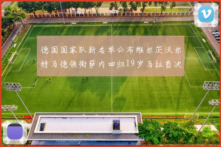 德国国家队新名单公布维尔茨沃尔特马德领衔萨内回归19岁马拉首次入选