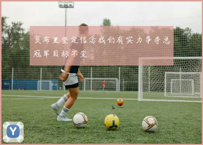 莫布里坚定信念我们有实力争夺总冠军目标不变