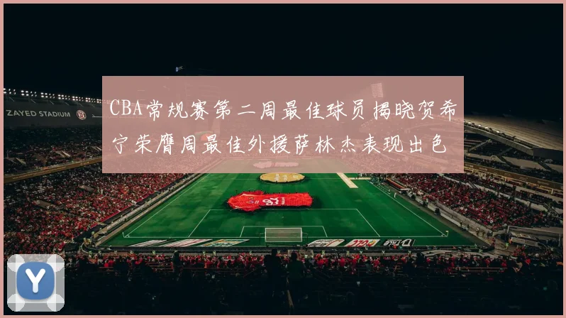 CBA常规赛第二周最佳球员揭晓贺希宁荣膺周最佳外援萨林杰表现出色