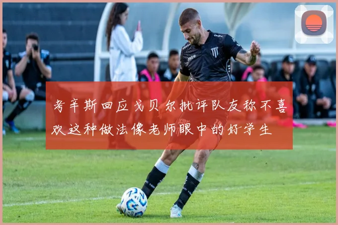 考辛斯回应戈贝尔批评队友称不喜欢这种做法像老师眼中的好学生